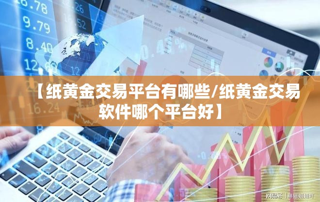 【纸黄金交易平台有哪些/纸黄金交易软件哪个平台好】