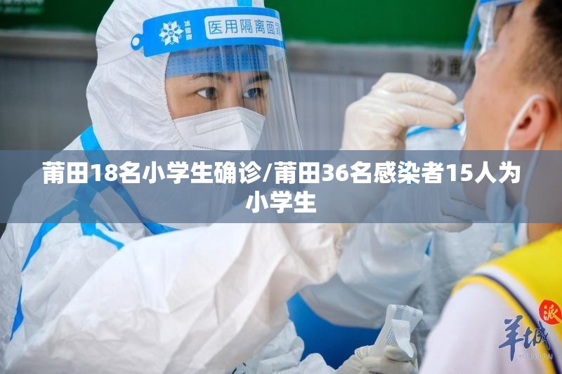 莆田18名小学生确诊/莆田36名感染者15人为小学生