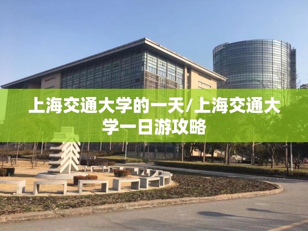 上海交通大学的一天/上海交通大学一日游攻略