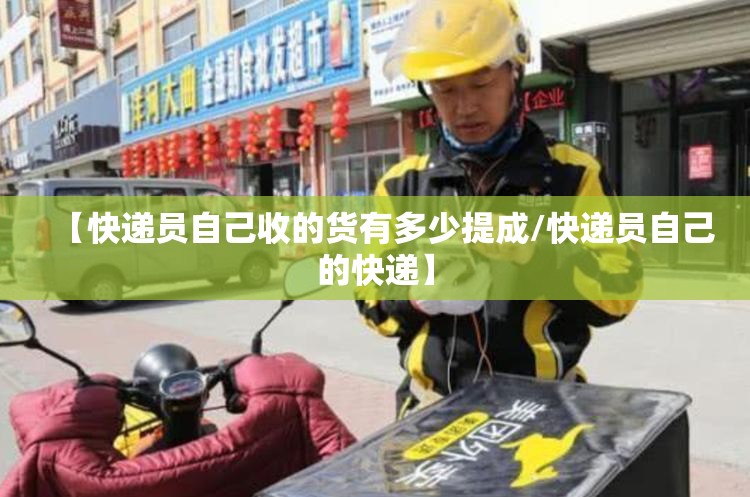【快递员自己收的货有多少提成/快递员自己的快递】