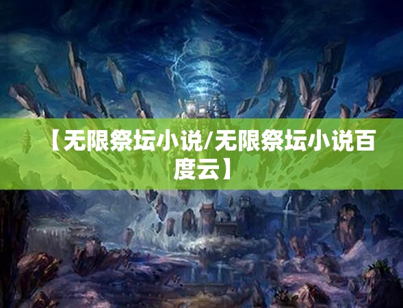 【无限祭坛小说/无限祭坛小说百度云】