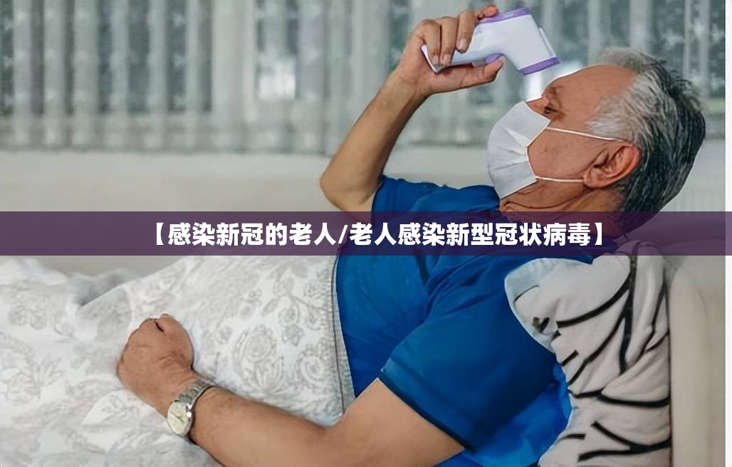 【感染新冠的老人/老人感染新型冠状病毒】