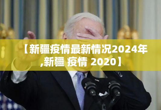 【新疆疫情最新情况2024年,新疆 疫情 2020】