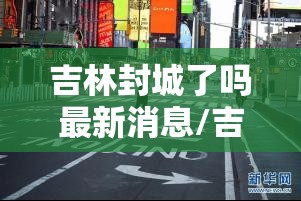 吉林封城了吗最新消息/吉林封城了?