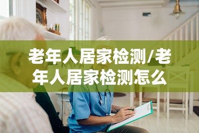 老年人居家检测/老年人居家检测怎么做