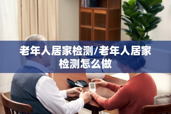 老年人居家检测/老年人居家检测怎么做