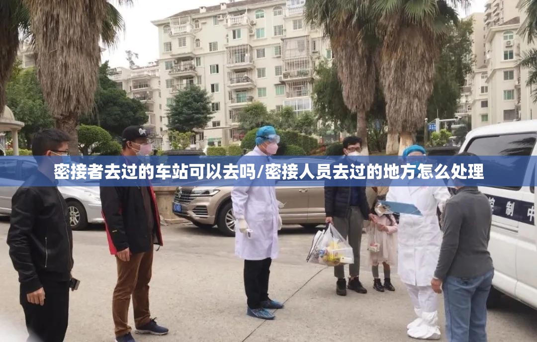 密接者去过的车站可以去吗/密接人员去过的地方怎么处理