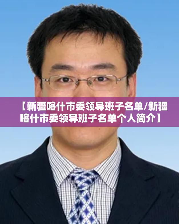 【新疆喀什市委领导班子名单/新疆喀什市委领导班子名单个人简介】