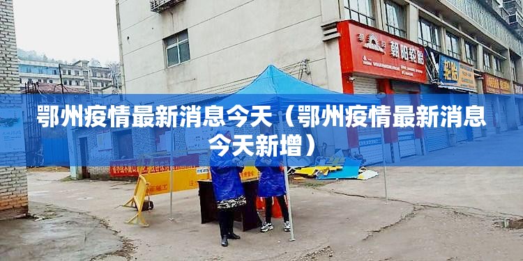 鄂州疫情最新消息今天（鄂州疫情最新消息今天新增）