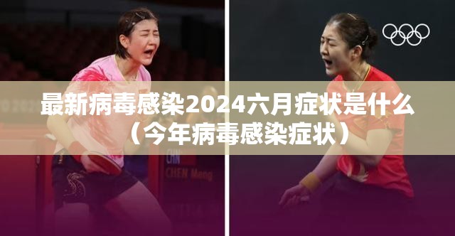 最新病毒感染2024六月症状是什么（今年病毒感染症状）