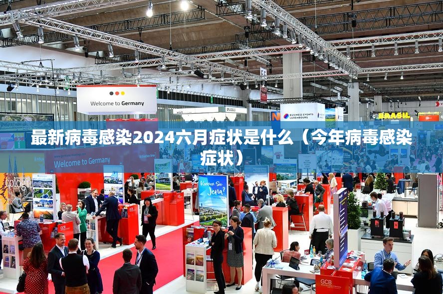最新病毒感染2024六月症状是什么（今年病毒感染症状）