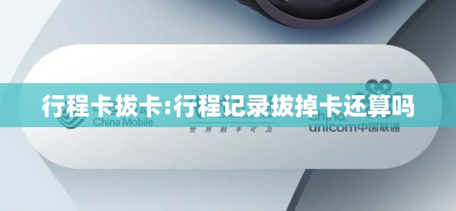 行程卡拔卡:行程记录拔掉卡还算吗