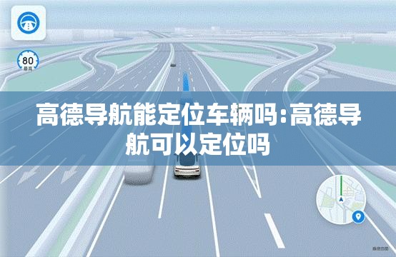 高德导航能定位车辆吗:高德导航可以定位吗