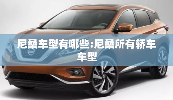 尼桑车型有哪些:尼桑所有轿车车型