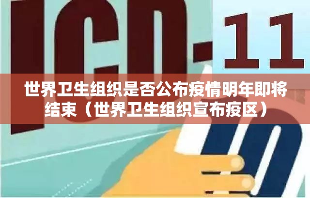 世界卫生组织是否公布疫情明年即将结束（世界卫生组织宣布疫区）