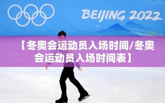 【冬奥会运动员入场时间/冬奥会运动员入场时间表】