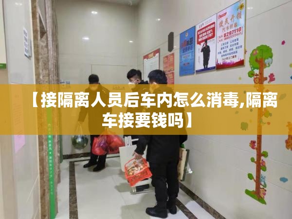 【接隔离人员后车内怎么消毒,隔离车接要钱吗】