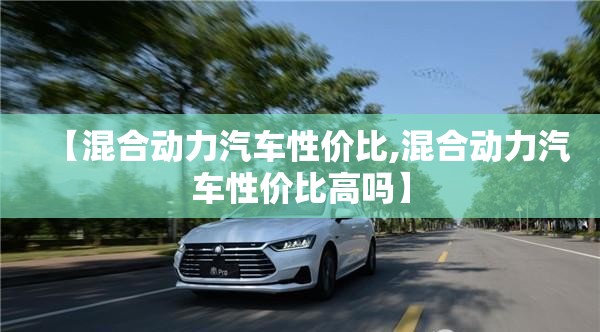 【混合动力汽车性价比,混合动力汽车性价比高吗】