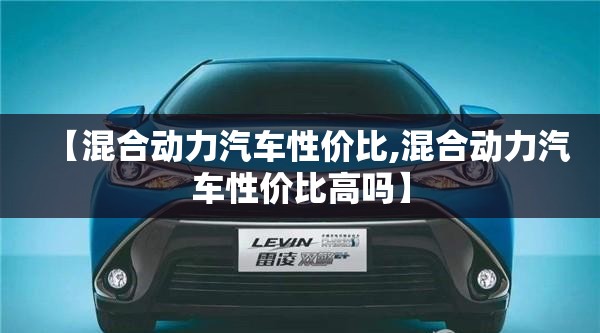 【混合动力汽车性价比,混合动力汽车性价比高吗】