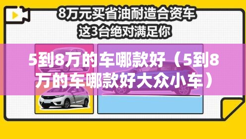 5到8万的车哪款好（5到8万的车哪款好大众小车）
