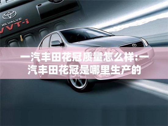 一汽丰田花冠质量怎么样:一汽丰田花冠是哪里生产的