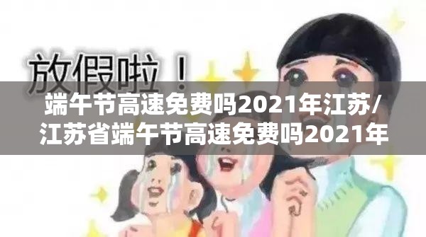 端午节高速免费吗2021年江苏/江苏省端午节高速免费吗2021年