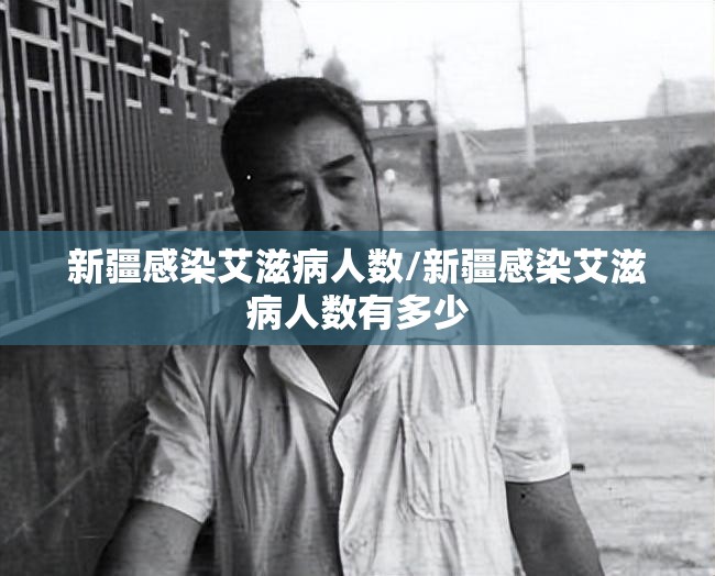新疆感染艾滋病人数/新疆感染艾滋病人数有多少