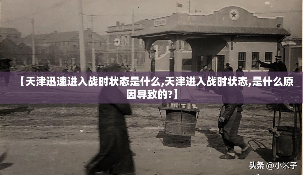 【天津迅速进入战时状态是什么,天津进入战时状态,是什么原因导致的?】