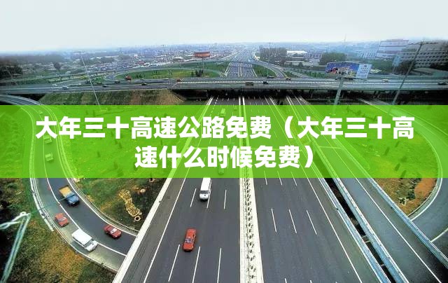 大年三十高速公路免费（大年三十高速什么时候免费）