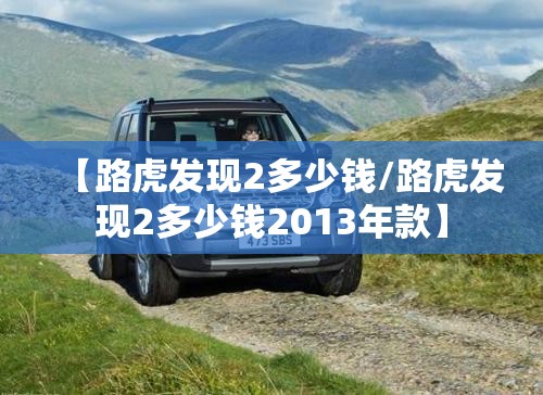 【路虎发现2多少钱/路虎发现2多少钱2013年款】