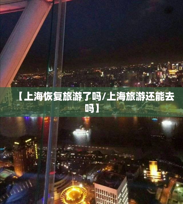 【上海恢复旅游了吗/上海旅游还能去吗】