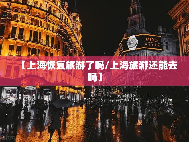 【上海恢复旅游了吗/上海旅游还能去吗】