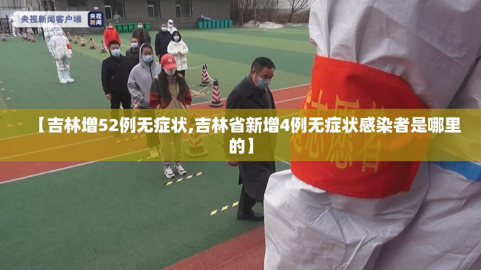 【吉林增52例无症状,吉林省新增4例无症状感染者是哪里的】