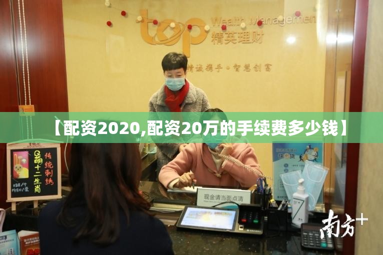 【配资2020,配资20万的手续费多少钱】