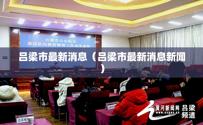 吕梁市最新消息（吕梁市最新消息新闻）