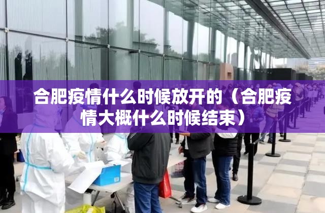 合肥疫情什么时候放开的（合肥疫情大概什么时候结束）