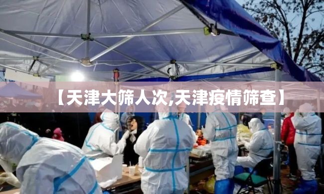 【天津大筛人次,天津疫情筛查】