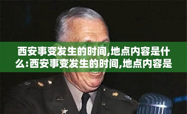 西安事变发生的时间,地点内容是什么:西安事变发生的时间,地点内容是什么