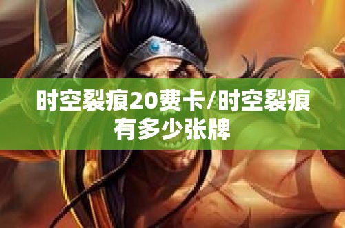 时空裂痕20费卡/时空裂痕有多少张牌