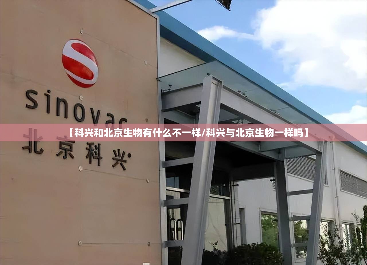 【科兴和北京生物有什么不一样/科兴与北京生物一样吗】