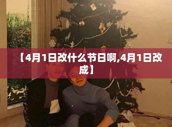 【4月1日改什么节日啊,4月1日改成】