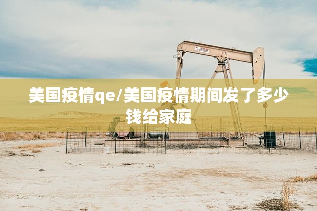美国疫情qe/美国疫情期间发了多少钱给家庭