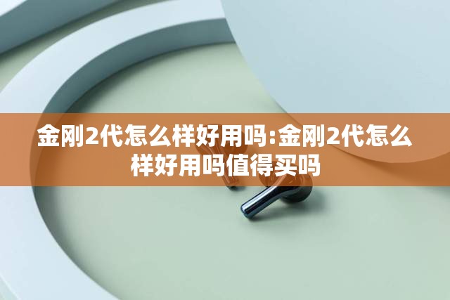 金刚2代怎么样好用吗:金刚2代怎么样好用吗值得买吗