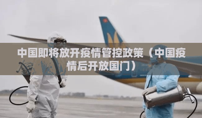 中国即将放开疫情管控政策（中国疫情后开放国门）