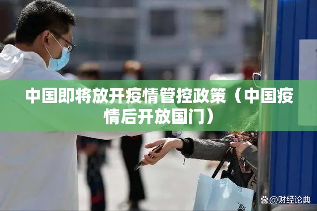 中国即将放开疫情管控政策（中国疫情后开放国门）