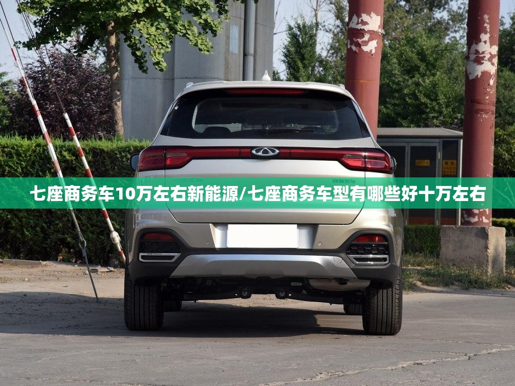 七座商务车10万左右新能源/七座商务车型有哪些好十万左右