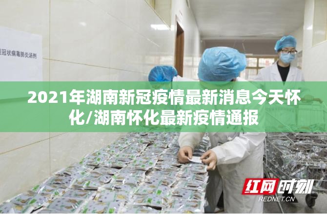 2021年湖南新冠疫情最新消息今天怀化/湖南怀化最新疫情通报