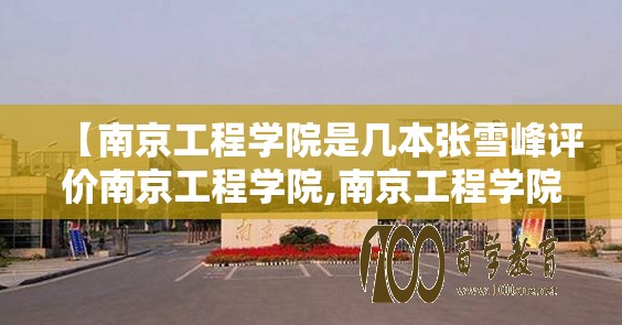 【南京工程学院是几本张雪峰评价南京工程学院,南京工程学院李雪】