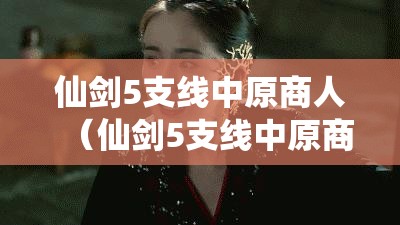 仙剑5支线中原商人（仙剑5支线中原商人怎么打）