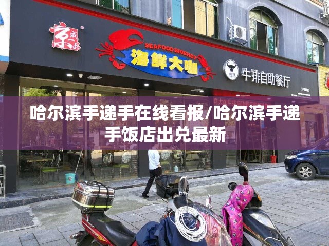 哈尔滨手递手在线看报/哈尔滨手递手饭店出兑最新